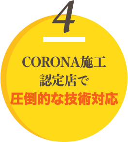 CORONA施工 認定店で 圧倒的な技術対応