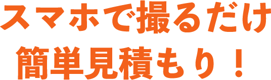 スマホで撮るだけ 簡単見積もり！